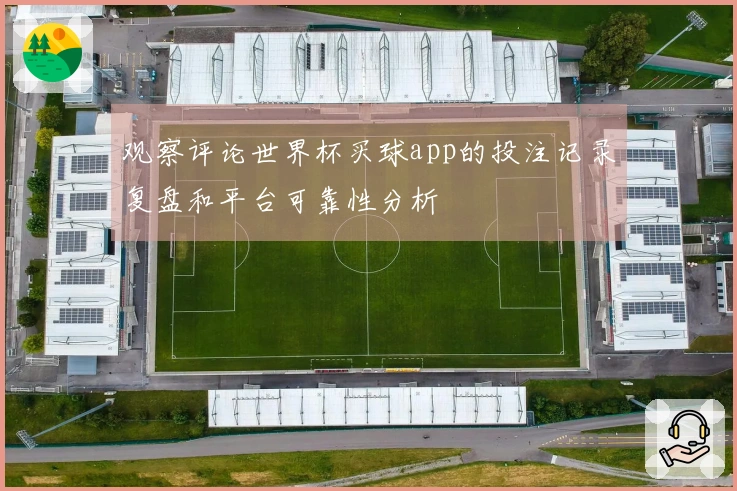 观察评论世界杯买球app的投注记录复盘和平台可靠性分析
