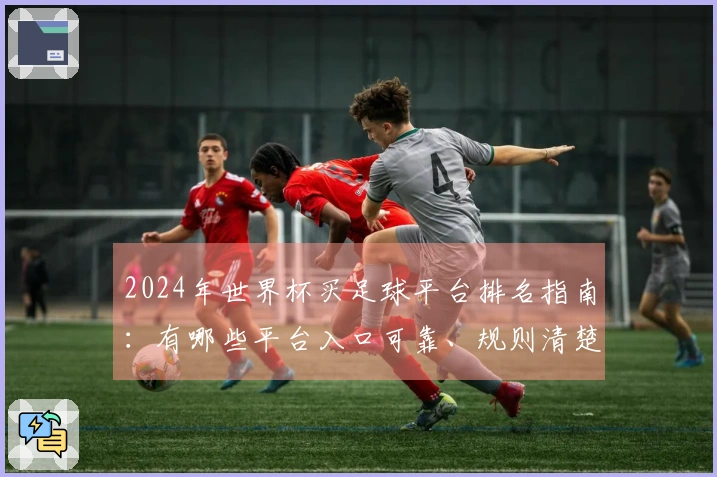 2024年世界杯买足球平台排名指南：有哪些平台入口可靠、规则清楚