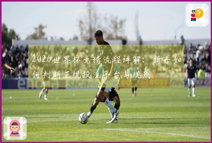 2026世界杯竞猜流程详解：新手如何判断正规投注平台与规则