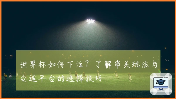 世界杯如何下注？了解串关玩法与合适平台的选择技巧