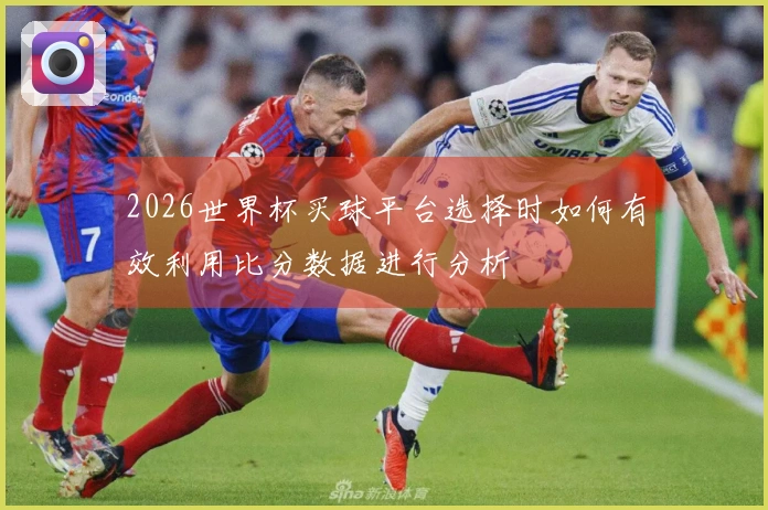 2026世界杯买球平台选择时如何有效利用比分数据进行分析