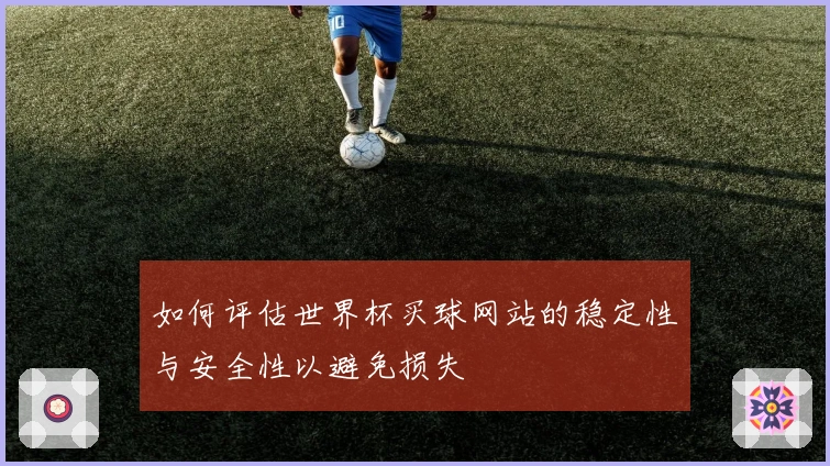 如何评估世界杯买球网站的稳定性与安全性以避免损失