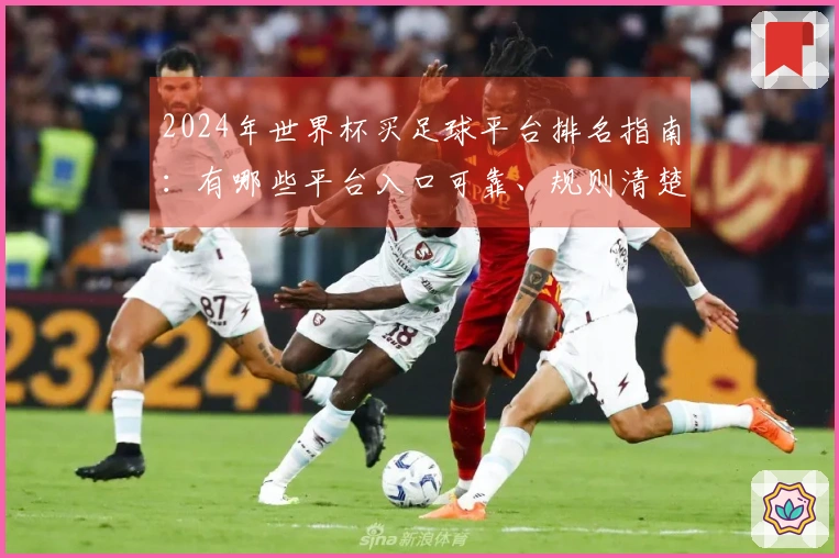2024年世界杯买足球平台排名指南：有哪些平台入口可靠、规则清楚
