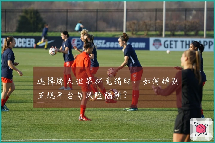 选择烽火世界杯竞猜时，如何辨别正规平台与风险陷阱？